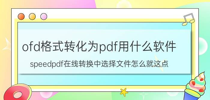 ofd格式转化为pdf用什么软件 speedpdf在线转换中选择文件怎么就这点？